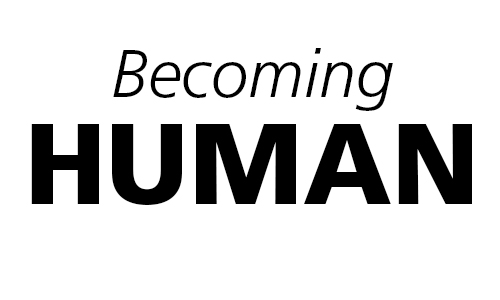 Becoming Human: Not Just Being Human