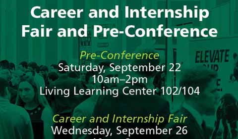 Career and Internship Fair Pre-Conference Schedule Saturday, September 22nd | 10:00 AM - 2:00 PM | Living Learning Center; Career and Internship Fair, Wednesday, Sept. 26, 10 am to 3 pm in Baker Ballroom